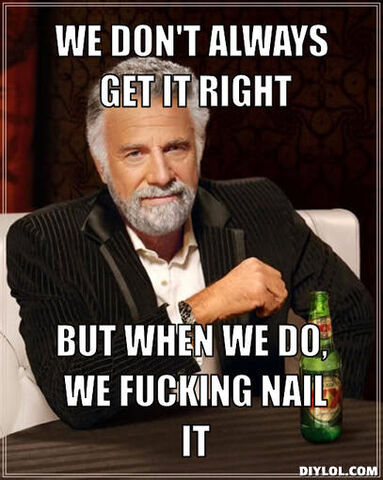 File:The-most-interesting-man-in-the-world-meme-generator-we-don-t-always-get-it-right-but-when-we-do-we-fucking-nail-it-211ad7-1-.jpg
